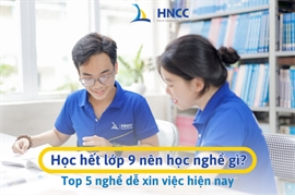 Học hết lớp 9 nên học nghề gì? Top 5 nghề dễ xin việc hiện nay